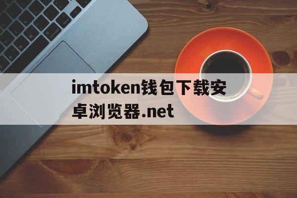 关于imtoken钱包下载安卓浏览器.net的信息