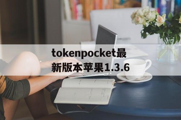 tokenpocket最新版本苹果1.3.6的简单介绍
