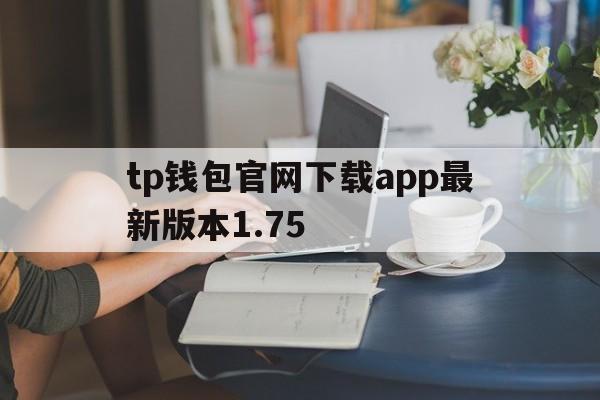 tp钱包官网下载app最新版本1.75，tp钱包官网下载app最新版本177