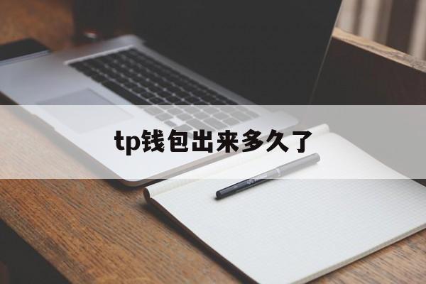 tp钱包出来多久了，tp钱包出来多久了能用