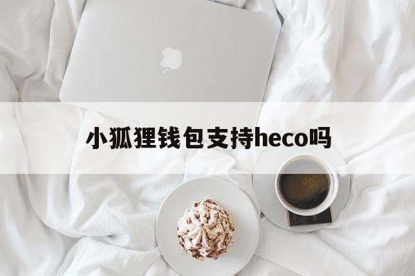 包含小狐狸钱包支持heco吗的词条