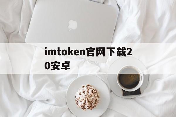 imtoken官网下载20安卓，imtoken2020官网下载20