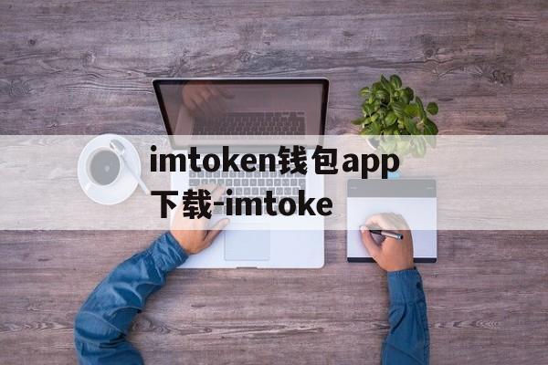 包含imtoken钱包app下载-imtoke的词条