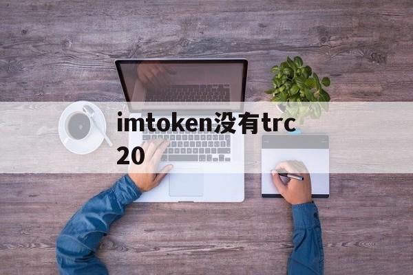 imtoken没有trc20，imtoken为什么没有etc