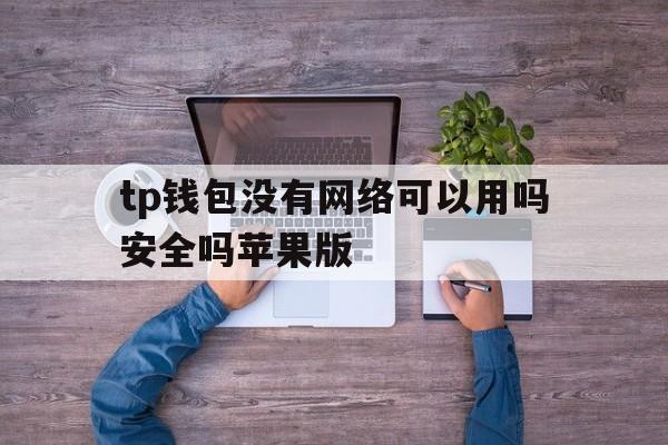 tp钱包没有网络可以用吗安全吗苹果版的简单介绍