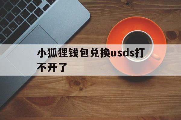 小狐狸钱包兑换usds打不开了的简单介绍