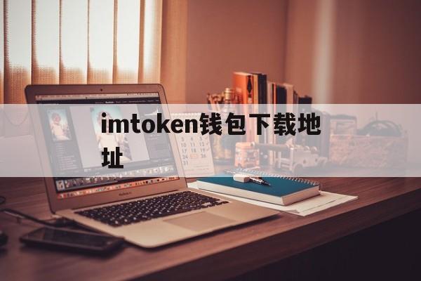 imtoken钱包下载地址，imtoken钱包下载地址官方