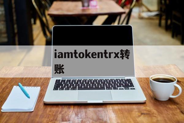 iamtokentrx转账，imtokeneth怎么转trx