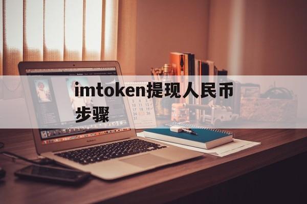 imtoken提现人民币步骤，imtoken里面的钱怎么提出来