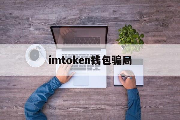 imtoken钱包骗局，imtoken钱包骗局能追回来吗?