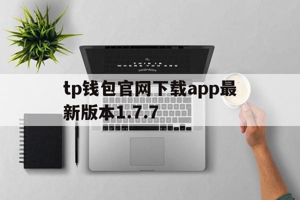 tp钱包官网下载app最新版本1.7.7，tp钱包官网下载app最新版本云南外国语学校
