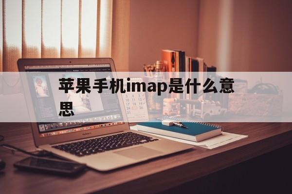 苹果手机imap是什么意思，icloud的imap是什么