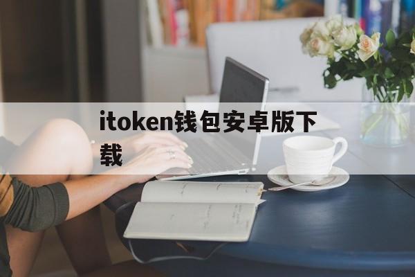 itoken钱包安卓版下载，i am token钱包下载地址