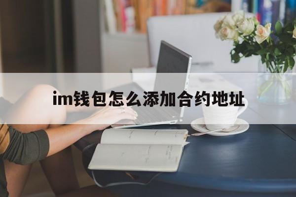 im钱包怎么添加合约地址，imtoken钱包怎么添加合约地址