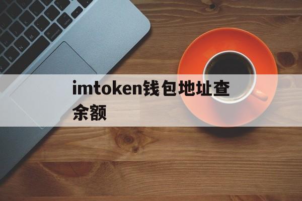 包含imtoken钱包地址查余额的词条