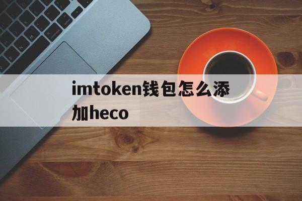 imtoken钱包怎么添加heco的简单介绍