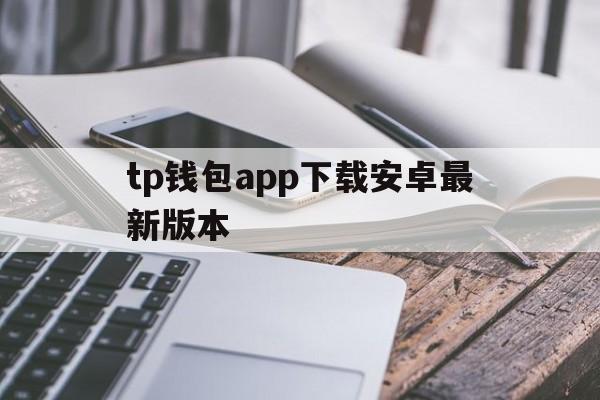 tp钱包app下载安卓最新版本的简单介绍