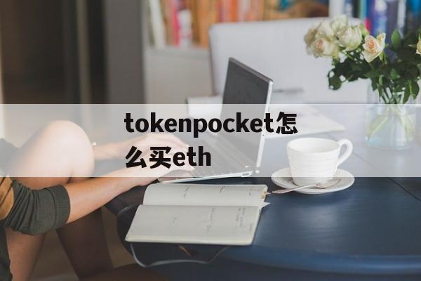 包含tokenpocket怎么买eth的词条