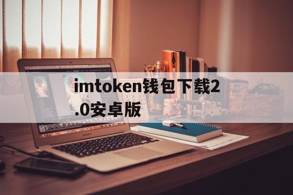 imtoken钱包下载2.0安卓版的简单介绍