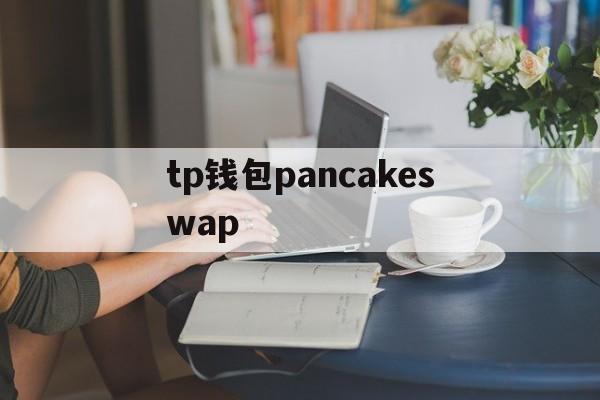 tp钱包pancakeswap，tp钱包app官方下载安卓最新版本