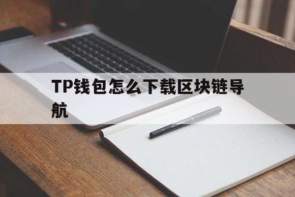 TP钱包怎么下载区块链导航，tp钱包135官网下载app
