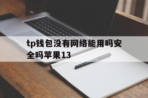 包含tp钱包没有网络能用吗安全吗苹果13的词条