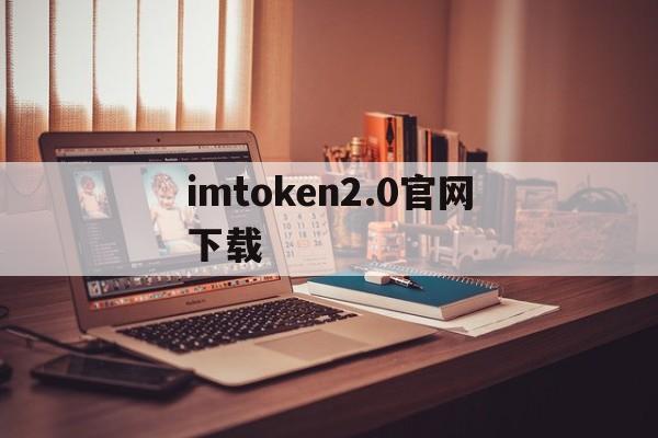 imtoken2.0官网下载，下载imtoken20版钱包