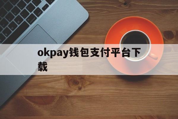 okpay钱包支付平台下载，okpay钱包支付平台下载苹果