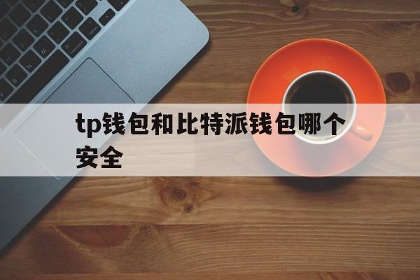 关于tp钱包和比特派钱包哪个安全的信息