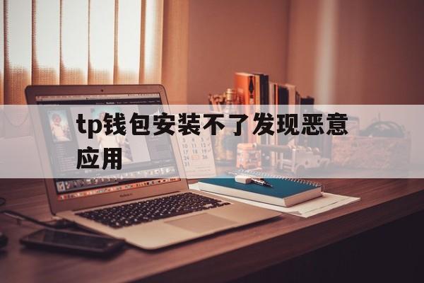 关于tp钱包安装不了发现恶意应用的信息