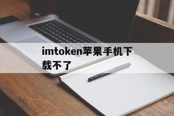 imtoken苹果手机下载不了的简单介绍