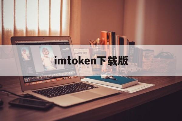 imtoken下载版，imtoken下载入口