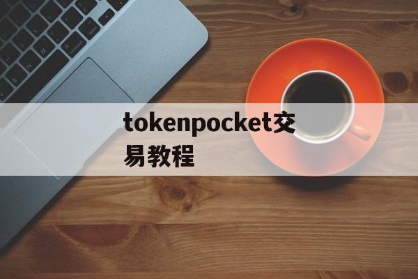 tokenpocket交易教程，tokenpocket钱包下载不了