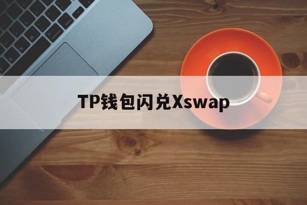 TP钱包闪兑Xswap，tp钱包166版本下载