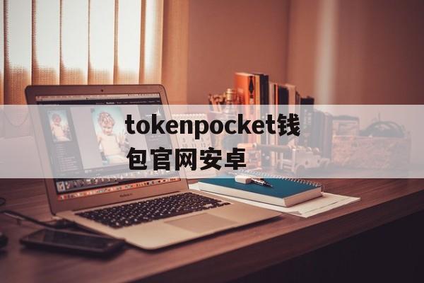 包含tokenpocket钱包官网安卓的词条