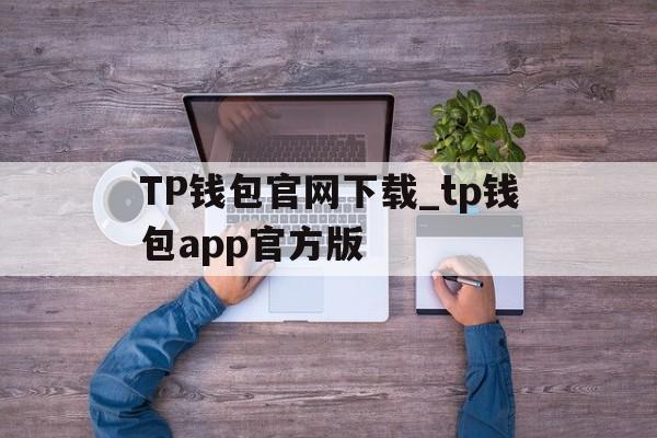 TP钱包官网下载_tp钱包app官方版，tp钱包官网下载tp钱包app官方版最新版本安卓版