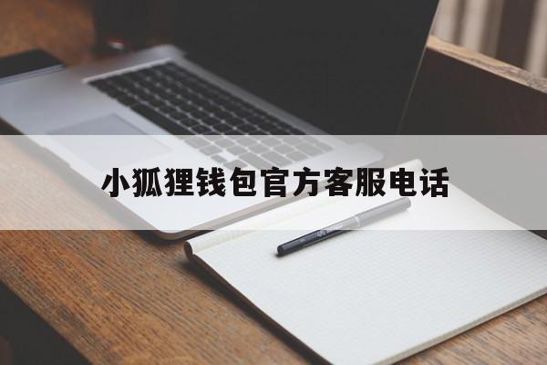 小狐狸钱包官方客服电话，小狐狸钱包app使用方法