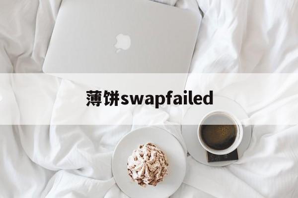 薄饼swapfailed，pancakeswap薄饼官网