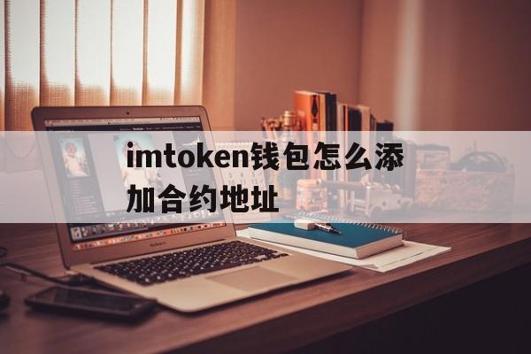 imtoken钱包怎么添加合约地址的简单介绍