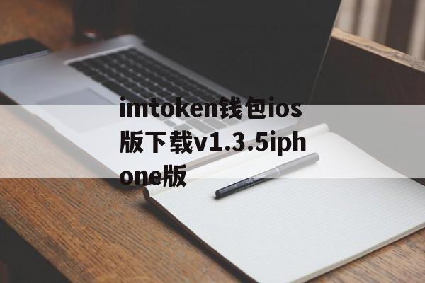 imtoken钱包ios版下载v1.3.5iphone版，imtoken钱包ios版下载v135 iphone版