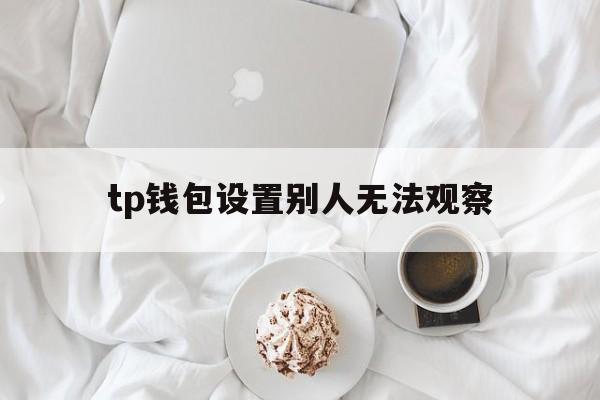 tp钱包设置别人无法观察，怎样在tp钱包里建观察钱包