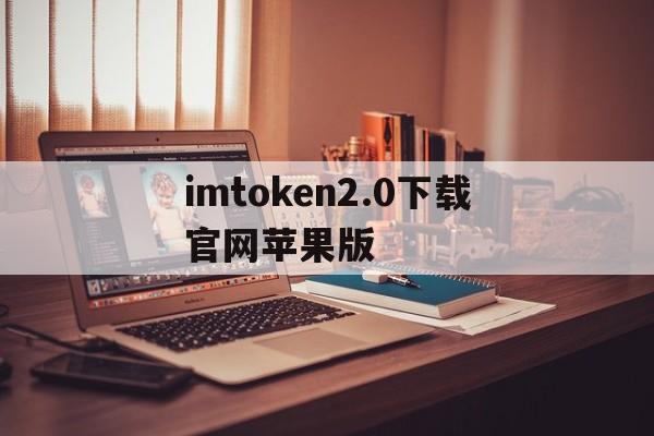 imtoken2.0下载官网苹果版的简单介绍