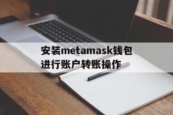 安装metamask钱包进行账户转账操作，metamask怎么导入imtoken钱包