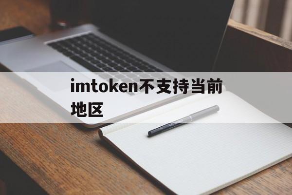 imtoken不支持当前地区，imtoken钱包怎么把钱转出