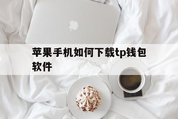 苹果手机如何下载tp钱包软件的简单介绍