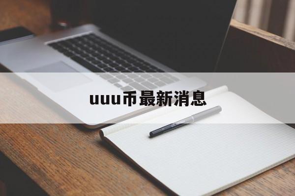 uuu币最新消息，uuu币最新消息模式