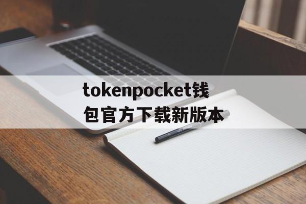 tokenpocket钱包官方下载新版本的简单介绍