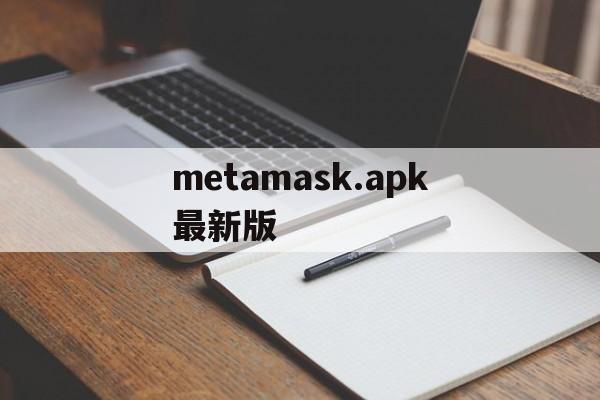 metamask.apk最新版，metamask钱包app最新下载