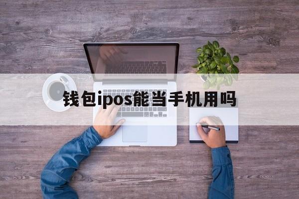 钱包ipos能当手机用吗，钱包ipos安装第三方软件