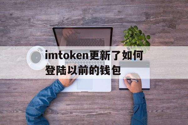 关于imtoken更新了如何登陆以前的钱包的信息